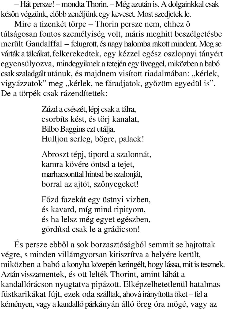 Meg se várták a tálcákat, felkerekedtek, egy kézzel egész oszlopnyi tányért egyensúlyozva, mindegyiknek a tetején egy üveggel, miközben a babó csak szaladgált utánuk, és majdnem visított riadalmában: