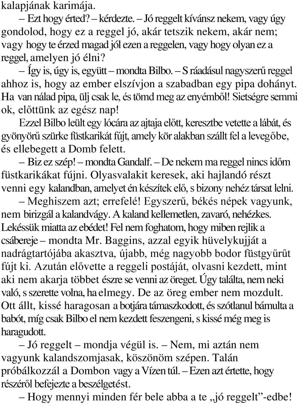 Így is, úgy is, együtt mondta Bilbo. S ráadásul nagyszerű reggel ahhoz is, hogy az ember elszívjon a szabadban egy pipa dohányt. Ha van nálad pipa, ülj csak le, és tömd meg az enyémből!