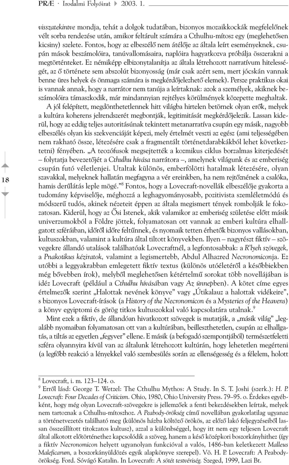 Fontos, hogy az elbeszélõ nem átélõje az általa leírt eseményeknek, csupán mások beszámolóira, tanúvallomásaira, naplóira hagyatkozva próbálja összerakni a megtörténteket.