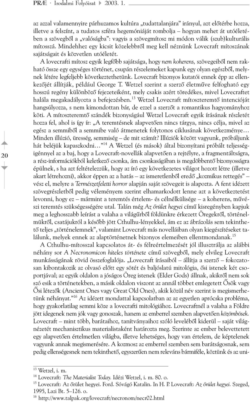 : vagyis a szövegmítosz mi módon válik (szub)kulturális mítosszá. Mindehhez egy kicsit közelebbrõl meg kell néznünk Lovecraft mítoszának sajátságait és közvetlen utóéletét.