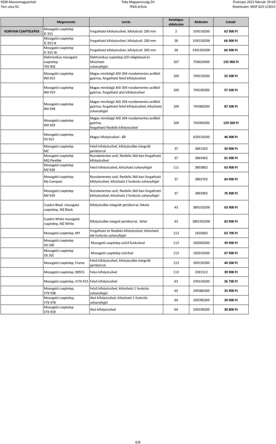 Magas minőségű AISI 304 rozsdamentes acélból gyártva, forgatható felső kifolyócsővel 107 759020400 135 900 Ft 109 749150200 55 500 Ft INX 919 Magas minőségű AISI 304 rozsdamentes acélból gyártva,