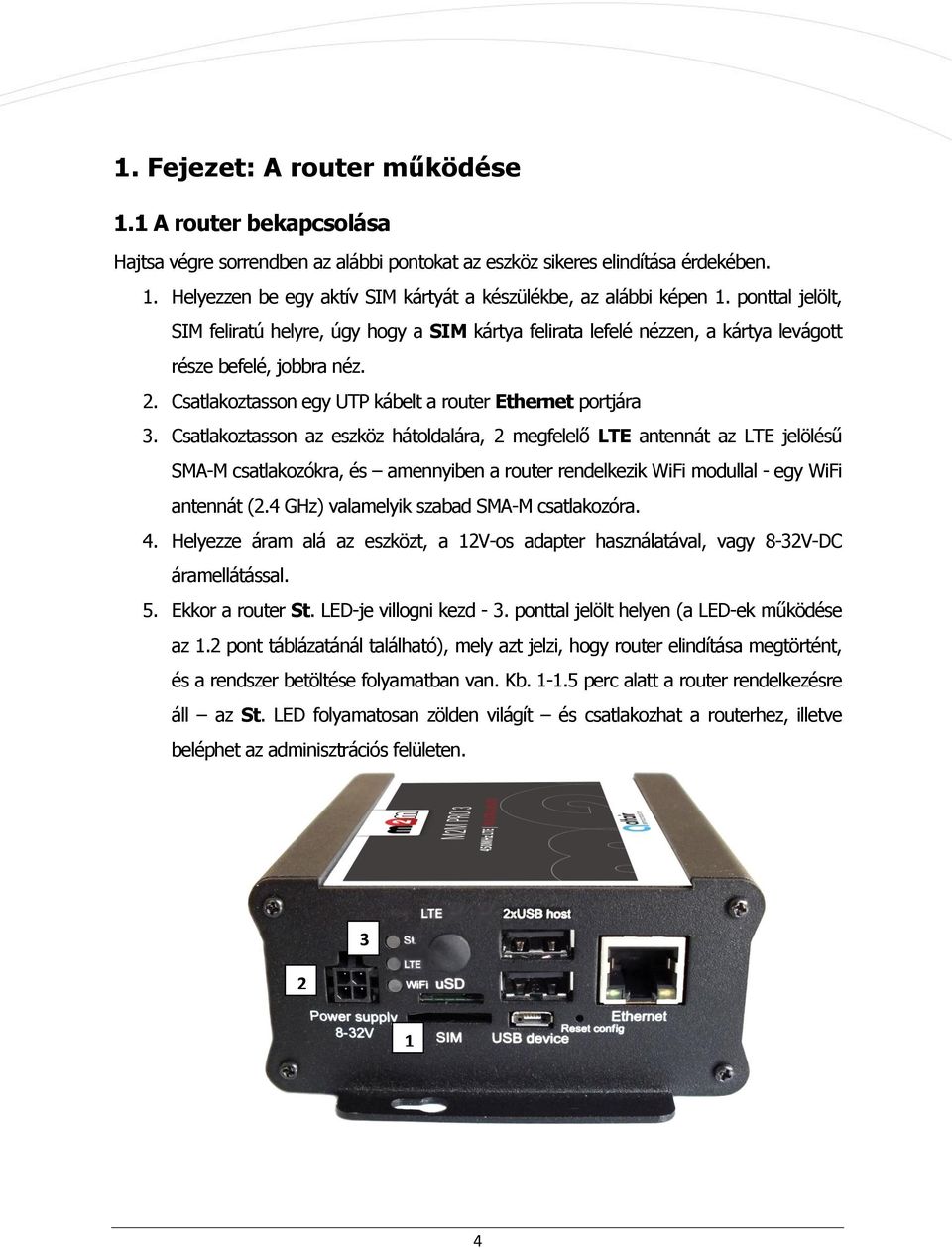 Csatlakoztasson az eszköz hátoldalára, 2 megfelelő LTE antennát az LTE jelölésű SMA-M csatlakozókra, és amennyiben a router rendelkezik WiFi modullal - egy WiFi antennát (2.