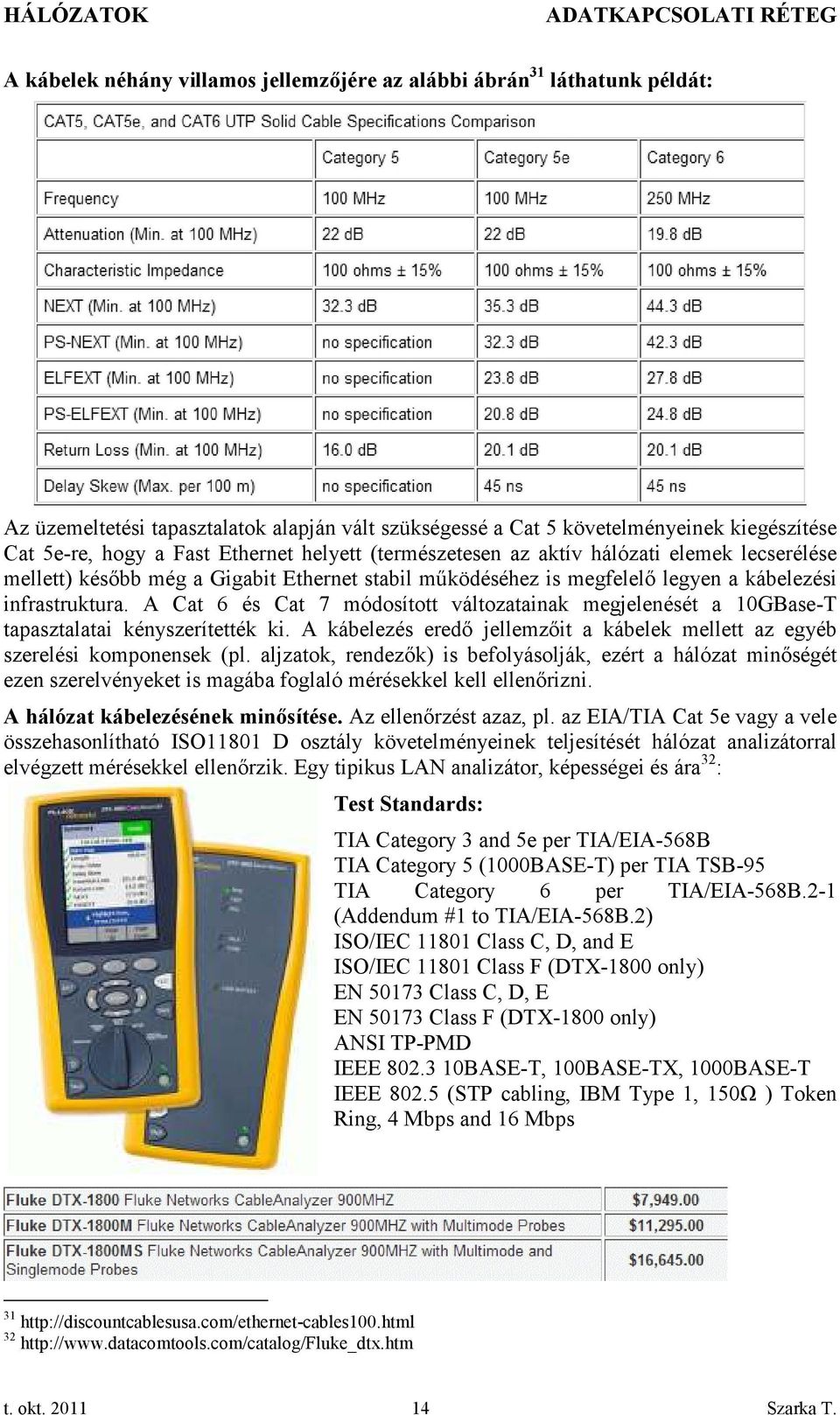 A Cat 6 és Cat 7 módosított változatainak megjelenését a 10GBase-T tapasztalatai kényszerítették ki. A kábelezés eredő jellemzőit a kábelek mellett az egyéb szerelési komponensek (pl.