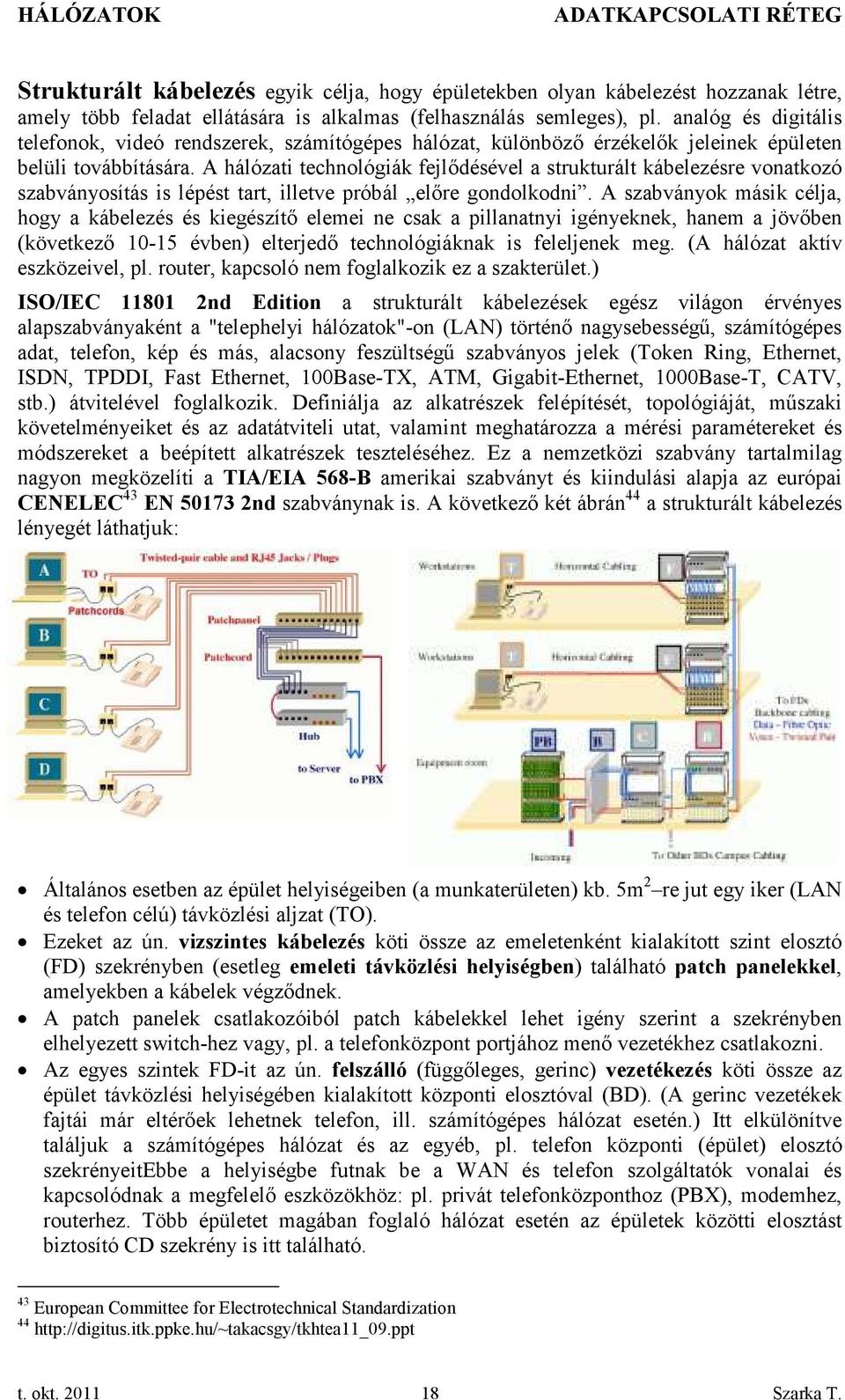 A hálózati technológiák fejlődésével a strukturált kábelezésre vonatkozó szabványosítás is lépést tart, illetve próbál előre gondolkodni.