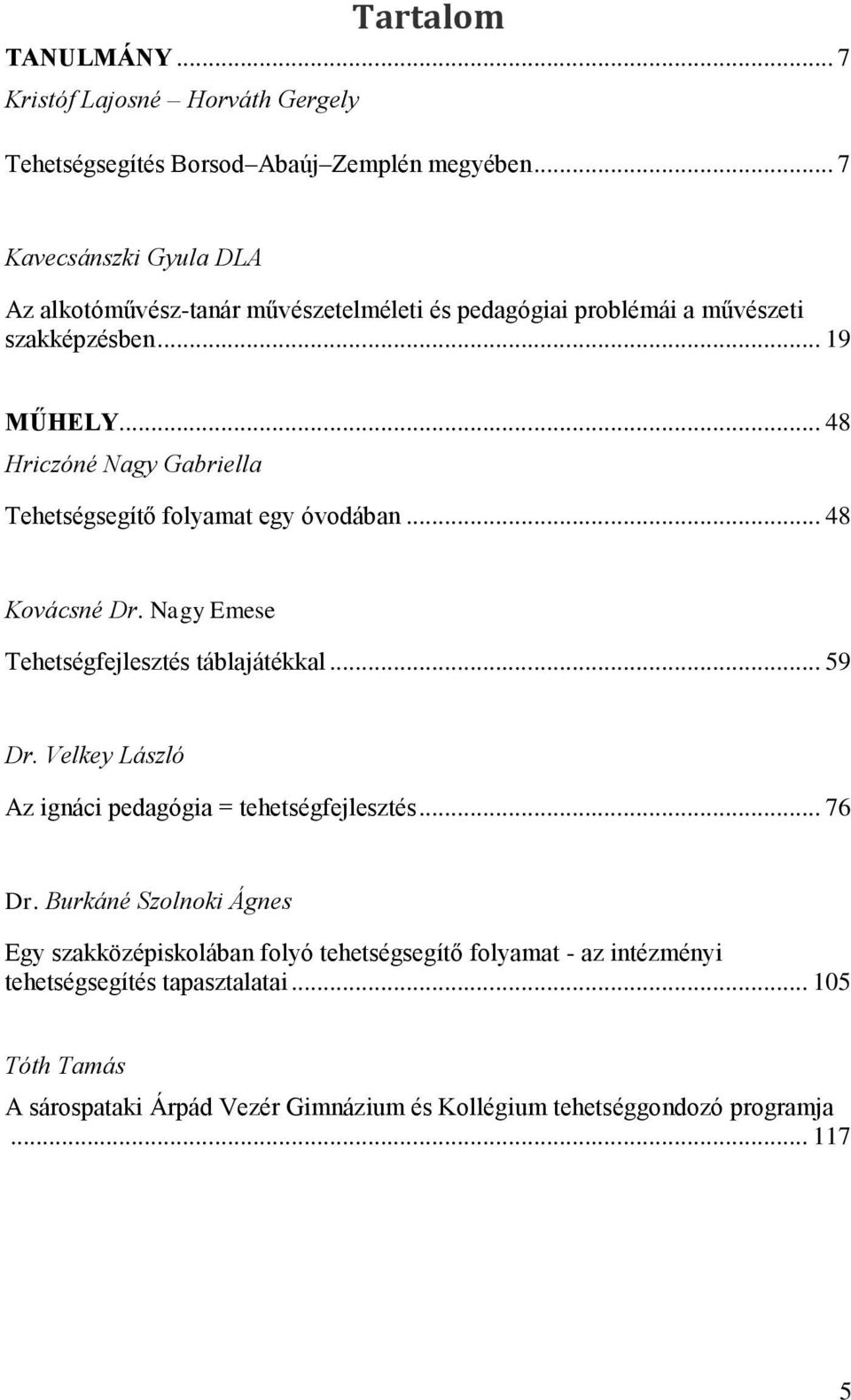 .. 48 Hriczóné Nagy Gabriella Tehetségsegítő folyamat egy óvodában... 48 Kovácsné Dr. Nagy Emese Tehetségfejlesztés táblajátékkal... 59 Dr.