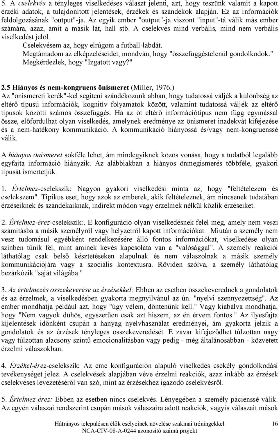 A cselekvés mind verbális, mind nem verbális viselkedést jelöl. Cselekvésem az, hogy elrúgom a futball-labdát. Megtámadom az elképzeléseidet, mondván, hogy "összefüggéstelenül gondolkodok.