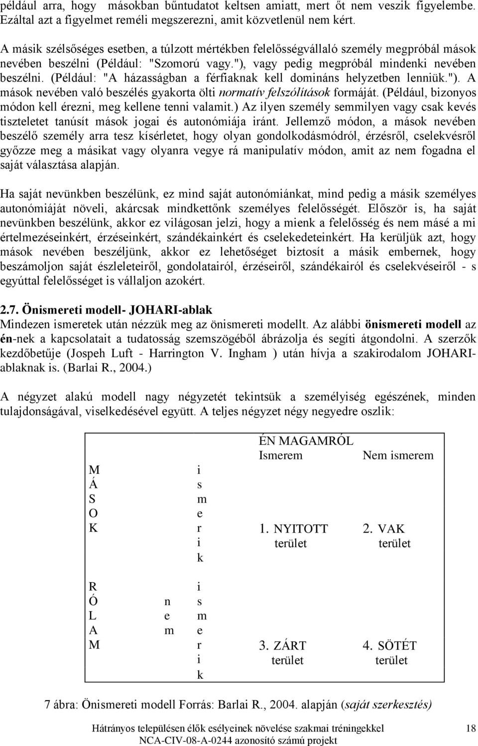 (Például: "A házasságban a férfiaknak kell domináns helyzetben lenniük."). A mások nevében való beszélés gyakorta ölti normatív felszólítások formáját.