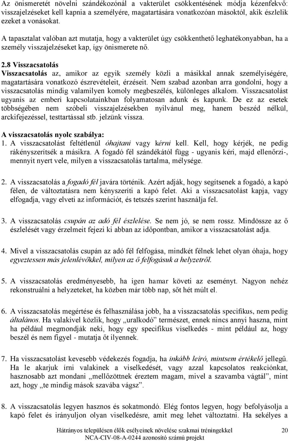 8 Visszacsatolás Visszacsatolás az, amikor az egyik személy közli a másikkal annak személyiségére, magatartására vonatkozó észrevételeit, érzéseit.