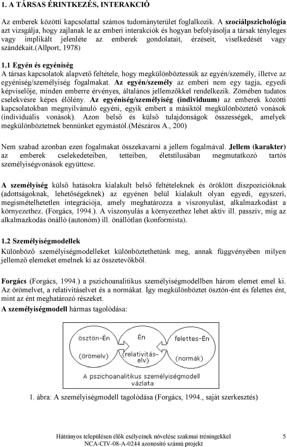 szándékait.(allport, 1978) 1.1 Egyén és egyéniség A társas kapcsolatok alapvető feltétele, hogy megkülönböztessük az egyén/személy, illetve az egyéniség/személyiség fogalmakat.