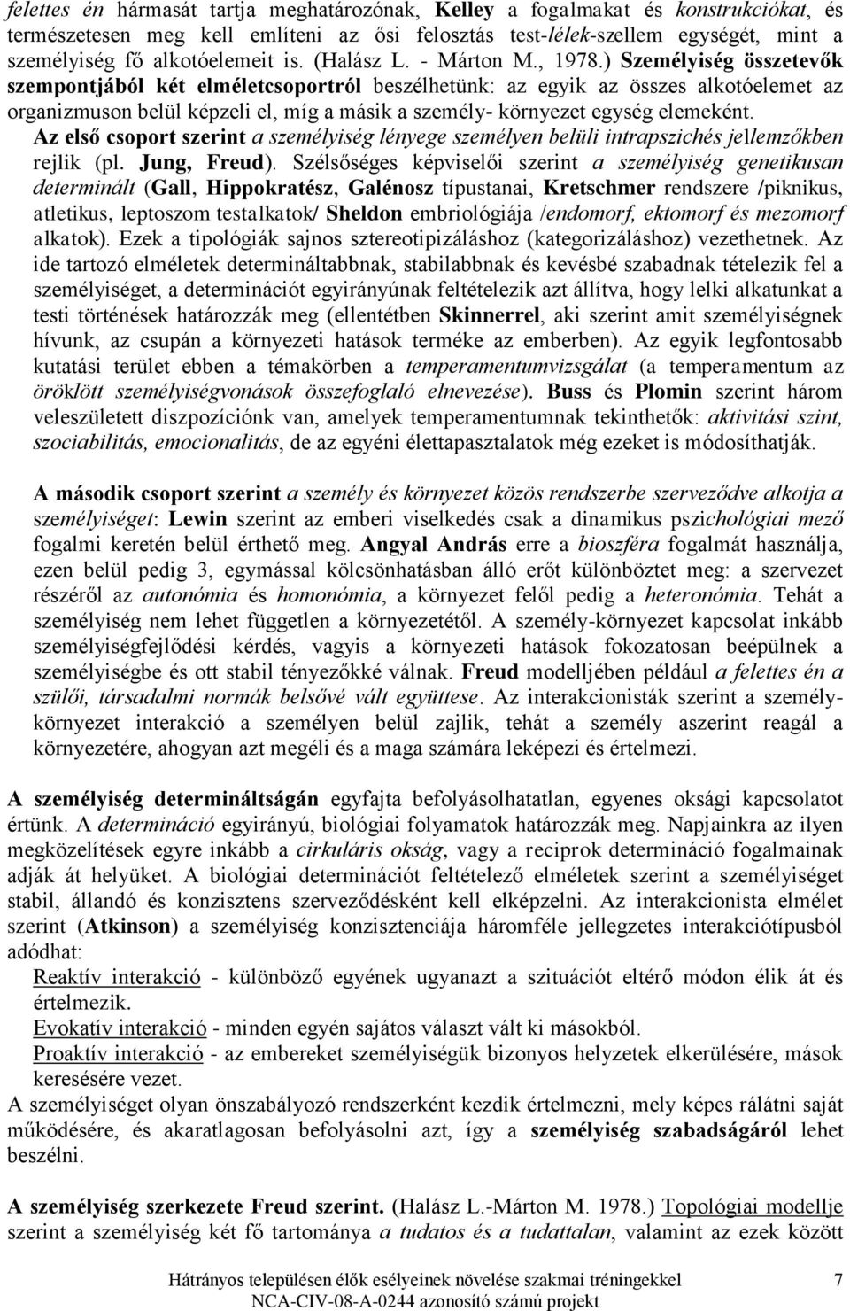 ) Személyiség összetevők szempontjából két elméletcsoportról beszélhetünk: az egyik az összes alkotóelemet az organizmuson belül képzeli el, míg a másik a személy- környezet egység elemeként.