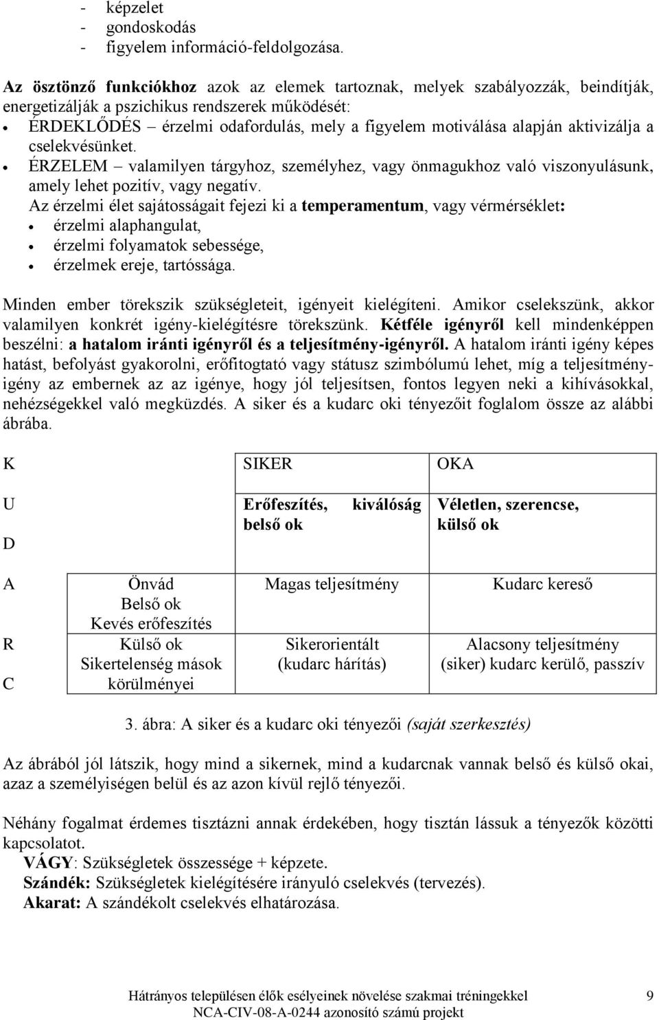 aktivizálja a cselekvésünket. ÉRZELEM valamilyen tárgyhoz, személyhez, vagy önmagukhoz való viszonyulásunk, amely lehet pozitív, vagy negatív.