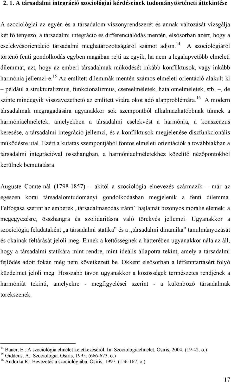 14 A szociológiáról történő fenti gondolkodás egyben magában rejti az egyik, ha nem a legalapvetőbb elméleti dilemmát, azt, hogy az emberi társadalmak működését inkább konfliktusok, vagy inkább