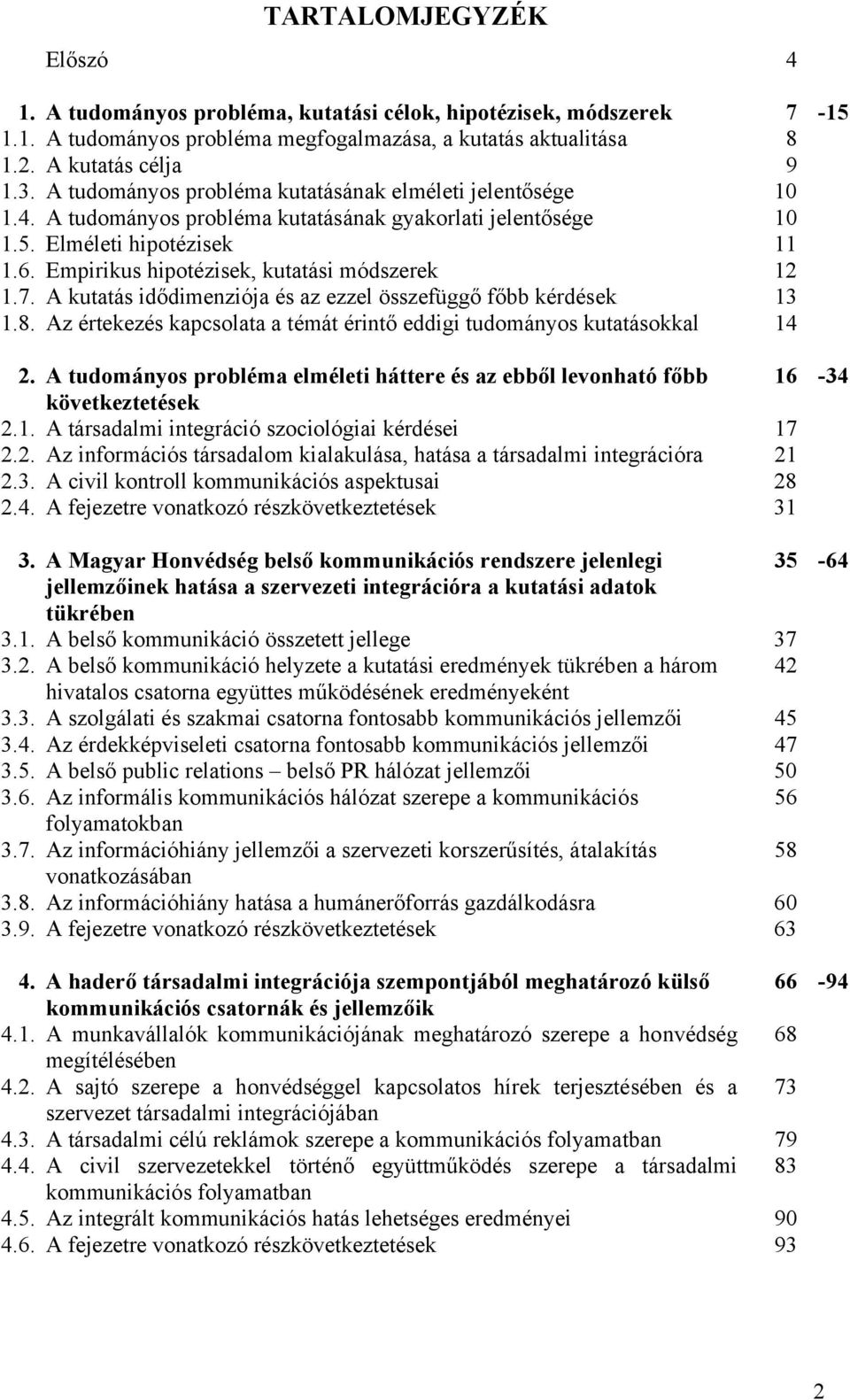 Empirikus hipotézisek, kutatási módszerek 12 1.7. A kutatás idődimenziója és az ezzel összefüggő főbb kérdések 13 1.8. Az értekezés kapcsolata a témát érintő eddigi tudományos kutatásokkal 14 2.