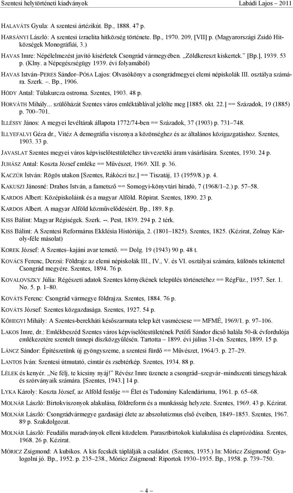 évi folyamából) HAVAS István PERES Sándor PÓSA Lajos: Olvasókönyv a csongrádmegyei elemi népiskolák III. osztálya számára. Szerk.. Bp., 1906. HÓDY Antal: Túlakurcza ostroma. Szentes, 1903. 48 p.