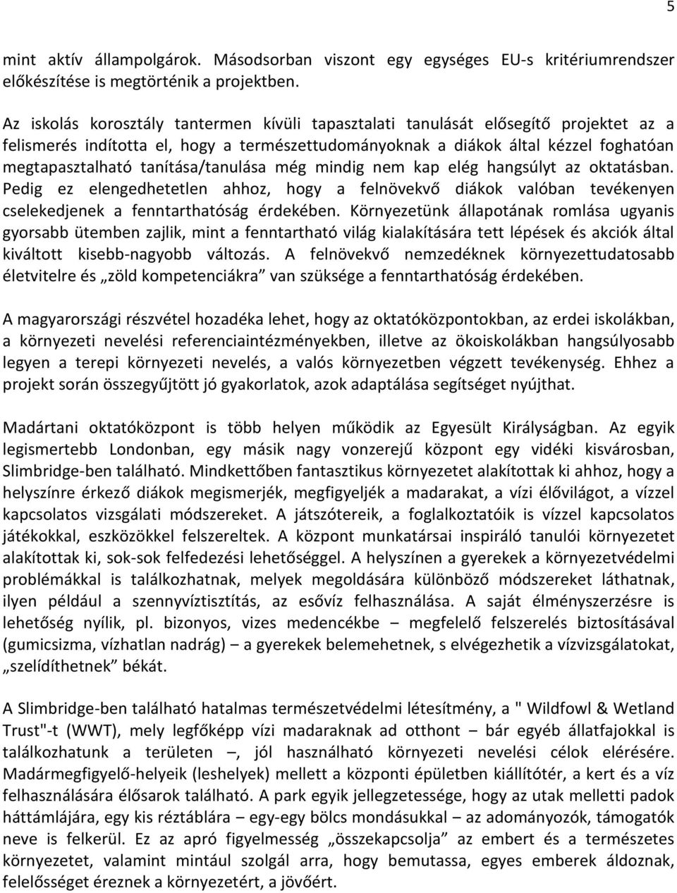 tanítása/tanulása még mindig nem kap elég hangsúlyt az oktatásban. Pedig ez elengedhetetlen ahhoz, hogy a felnövekvő diákok valóban tevékenyen cselekedjenek a fenntarthatóság érdekében.