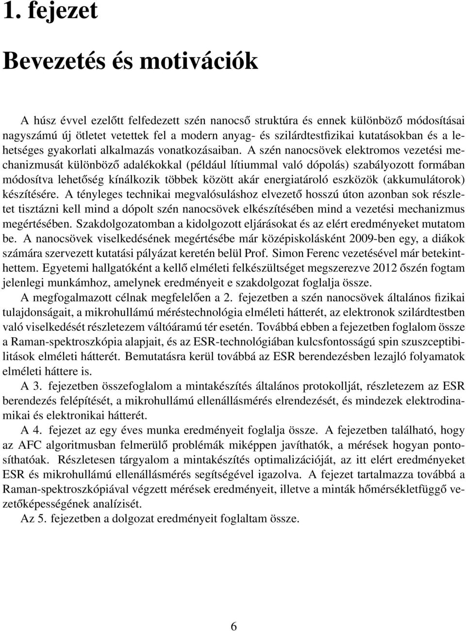 A szén nanocsövek elektromos vezetési mechanizmusát különböző adalékokkal (például lítiummal való dópolás) szabályozott formában módosítva lehetőség kínálkozik többek között akár energiatároló