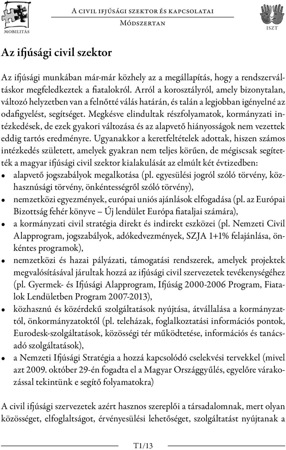 Megkésve elindultak részfolyamatok, kormányzati intézkedések, de ezek gyakori változása és az alapvető hiányosságok nem vezettek eddig tartós eredményre.