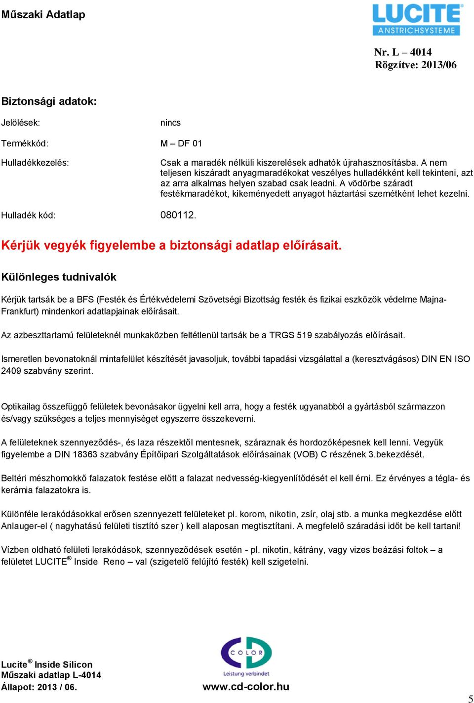 A vödörbe száradt festékmaradékot, kikeményedett anyagot háztartási szemétként lehet kezelni. Hulladék kód: 080112. Kérjük vegyék figyelembe a biztonsági adatlap előírásait.