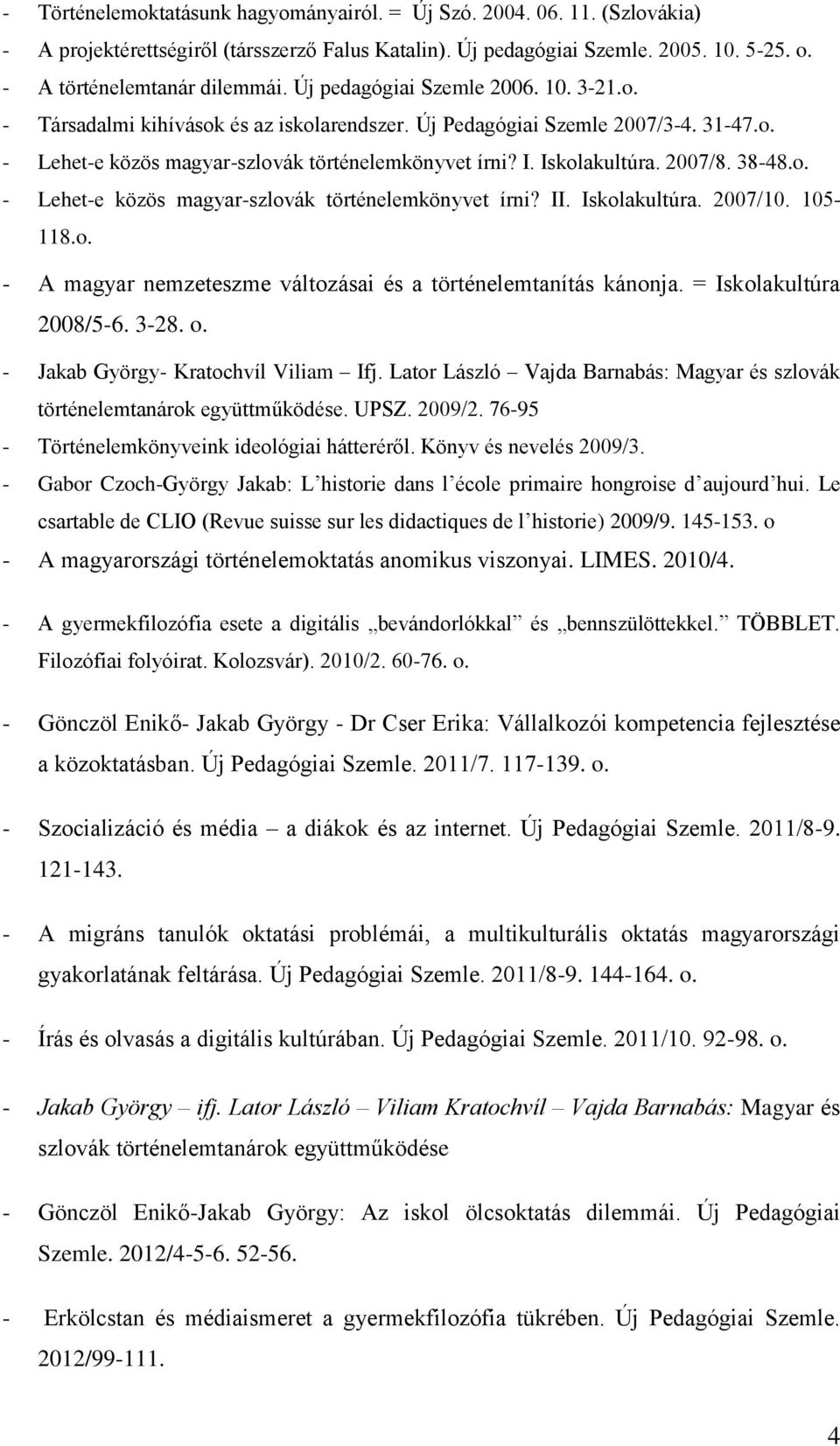 2007/8. 38-48.o. - Lehet-e közös magyar-szlovák történelemkönyvet írni? II. Iskolakultúra. 2007/10. 105-118.o. - A magyar nemzeteszme változásai és a történelemtanítás kánonja.