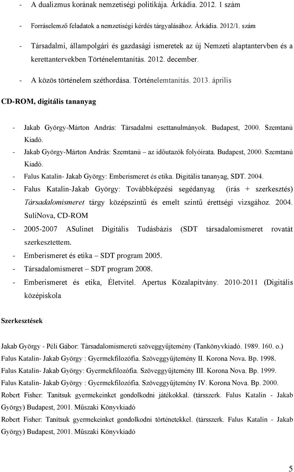 április CD-ROM, digitális tananyag - Jakab György-Márton András: Társadalmi esettanulmányok. Budapest, 2000. Szemtanú Kiadó. - Jakab György-Márton András: Szemtanú az időutazók folyóirata.