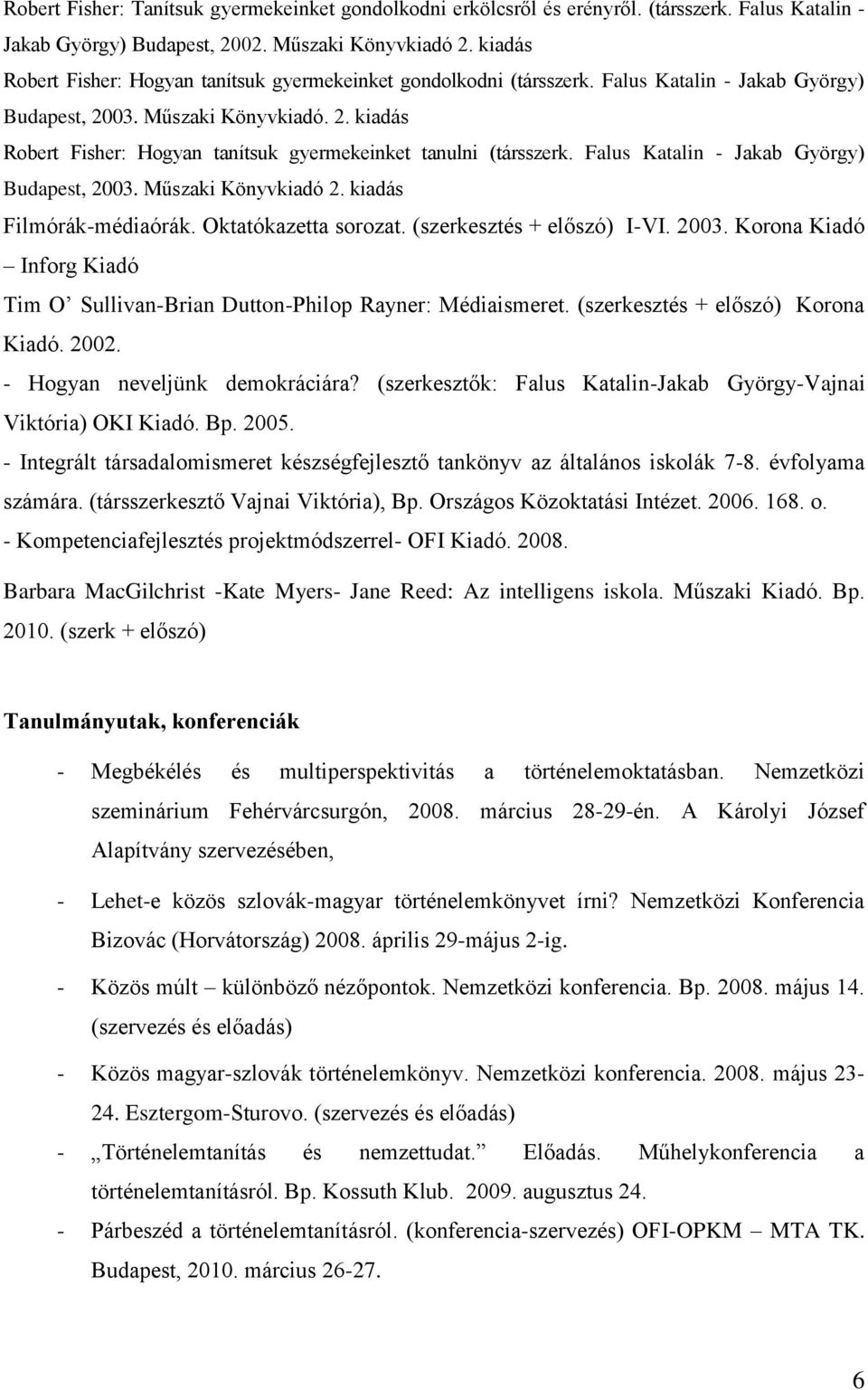 Falus Katalin - Jakab György) Budapest, 2003. Műszaki Könyvkiadó 2. kiadás Filmórák-médiaórák. Oktatókazetta sorozat. (szerkesztés + előszó) I-VI. 2003. Korona Kiadó Inforg Kiadó Tim O Sullivan-Brian Dutton-Philop Rayner: Médiaismeret.