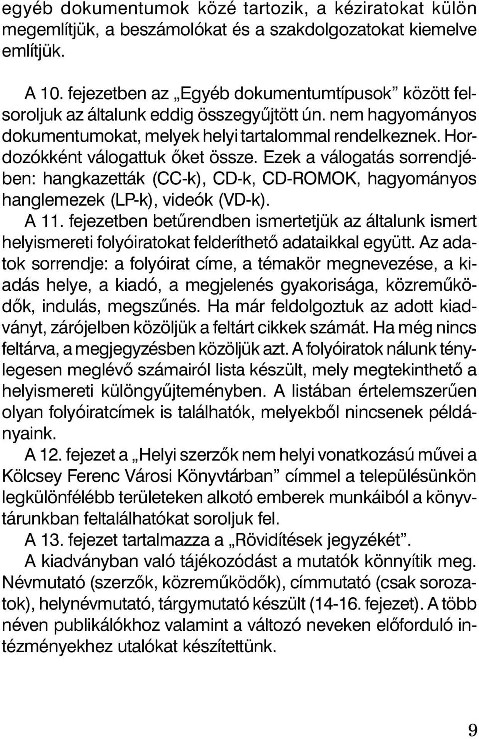 Ezek a válogatás sorrendjében: hangkazetták (CC-k), CD-k, CD-ROMOK, hagyományos hanglemezek (LP-k), videók (VD-k). A 11.