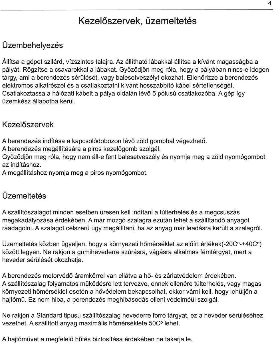 Ellenőrizze a berendezés elektromos alkatrészei és a csatlakoztatni kívánt hosszabbító kábel sértetlenségét. Csatlakoztassa a hálózati kábelt a pálya oldalán lévő 5 pólusú csatlakozóba.