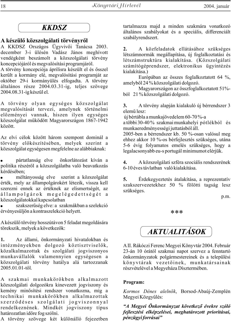 A törvény koncepciója áprilisra készült el és õsszel került a kormány elé, megvalósítási programját az október 29-i kormányülés elfogadta. A törvény általános része 2004.03.31-ig, teljes szövege 2004.