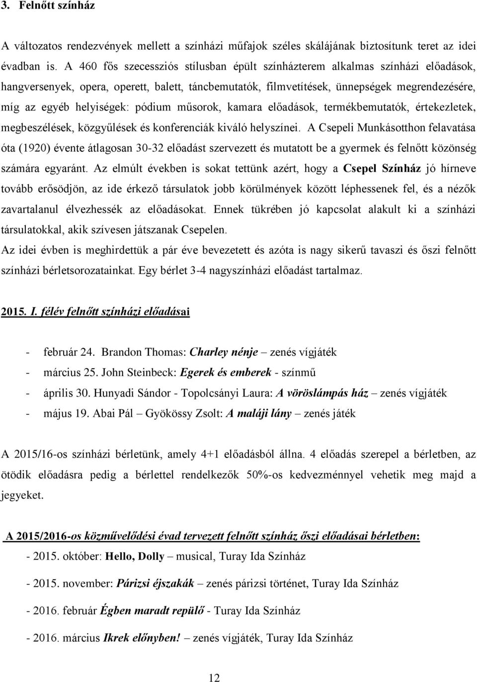 helyiségek: pódium műsorok, kamara előadások, termékbemutatók, értekezletek, megbeszélések, közgyűlések és konferenciák kiváló helyszínei.