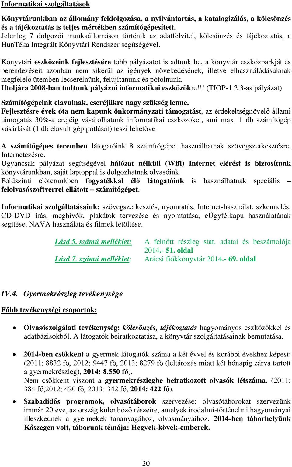 Könyvtári eszközeink fejlesztésére több pályázatot is adtunk be, a könyvtár eszközparkját és berendezéseit azonban nem sikerül az igények növekedésének, illetve elhasználódásuknak megfelelő ütemben