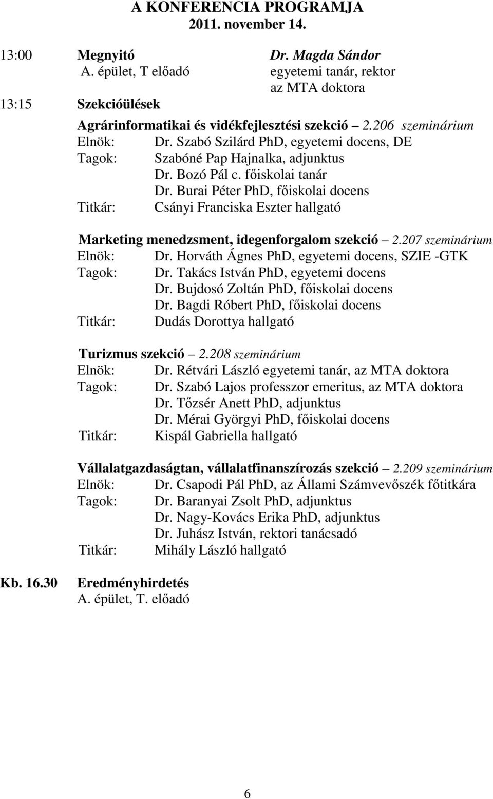 Szabó Szilárd PhD, egyetemi docens, DE Tagok: Szabóné Pap Hajnalka, adjunktus Dr. Bozó Pál c. főiskolai tanár Dr.