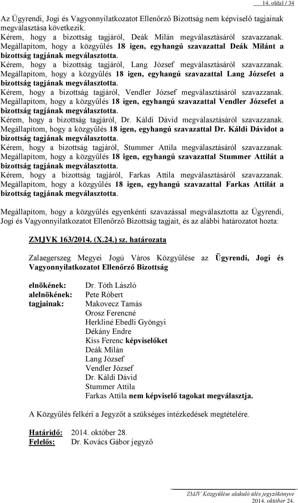 Megállapítom, hogy a közgyűlés 18 igen, egyhangú szavazattal Lang Józsefet a Kérem, hogy a bizottság tagjáról, Vendler József megválasztásáról szavazzanak.