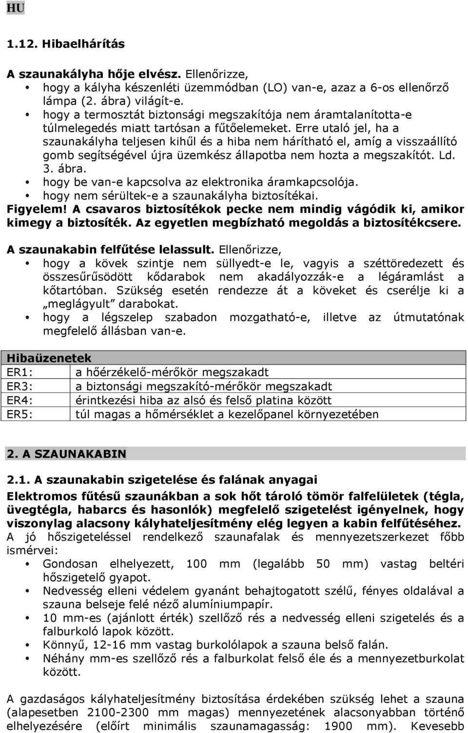 Erre utaló jel, ha a szaunakályha teljesen kihűl és a hiba nem hárítható el, amíg a visszaállító gomb segítségével újra üzemkész állapotba nem hozta a megszakítót. Ld. 3. ábra.