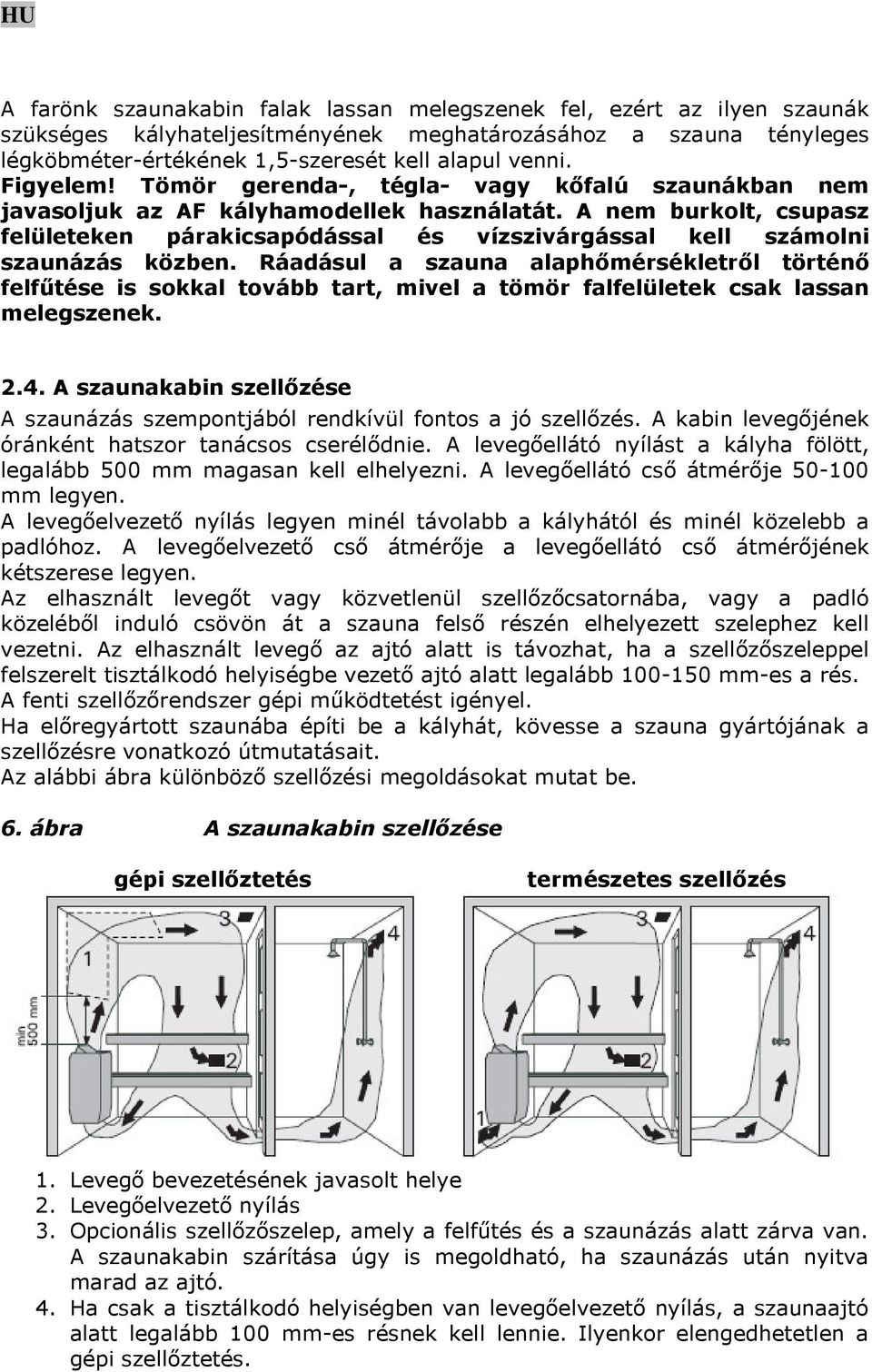 A nem burkolt, csupasz felületeken párakicsapódással és vízszivárgással kell számolni szaunázás közben.