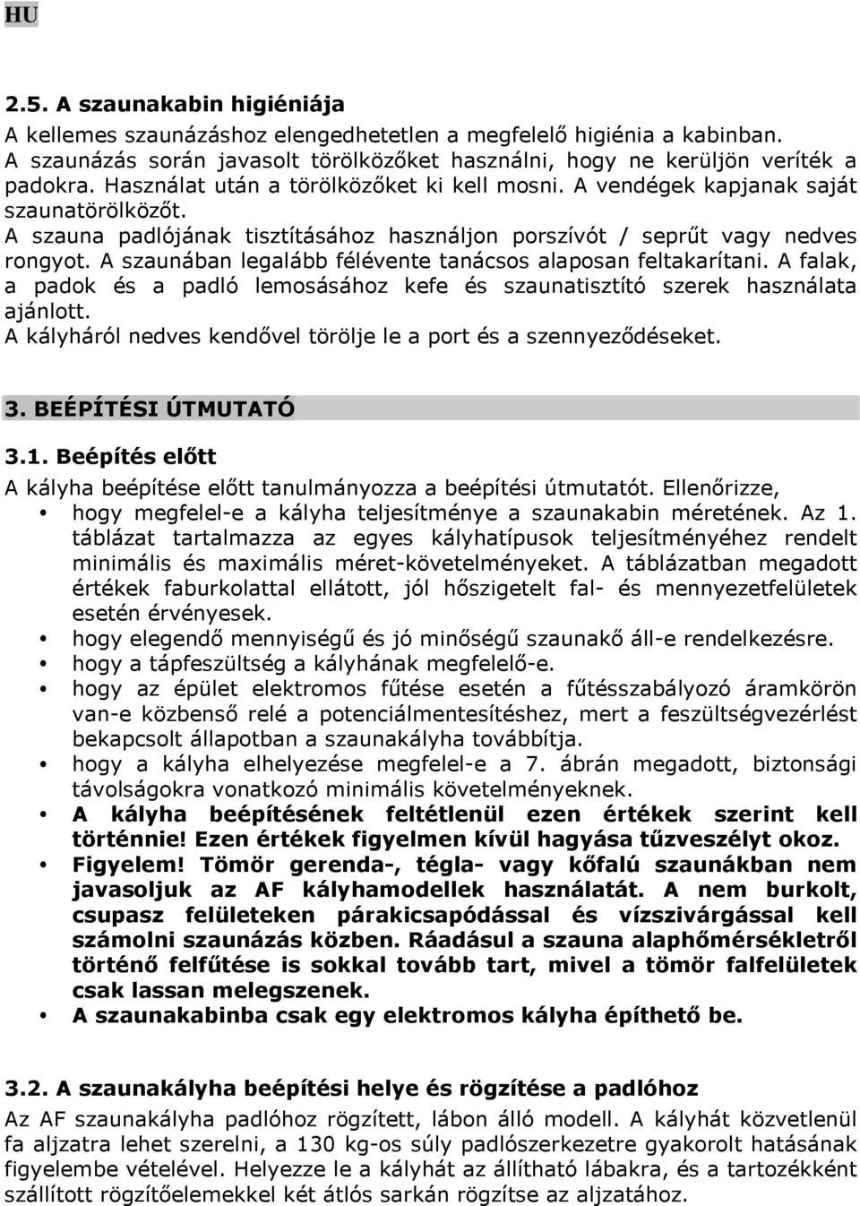 A szaunában legalább félévente tanácsos alaposan feltakarítani. A falak, a padok és a padló lemosásához kefe és szaunatisztító szerek használata ajánlott.