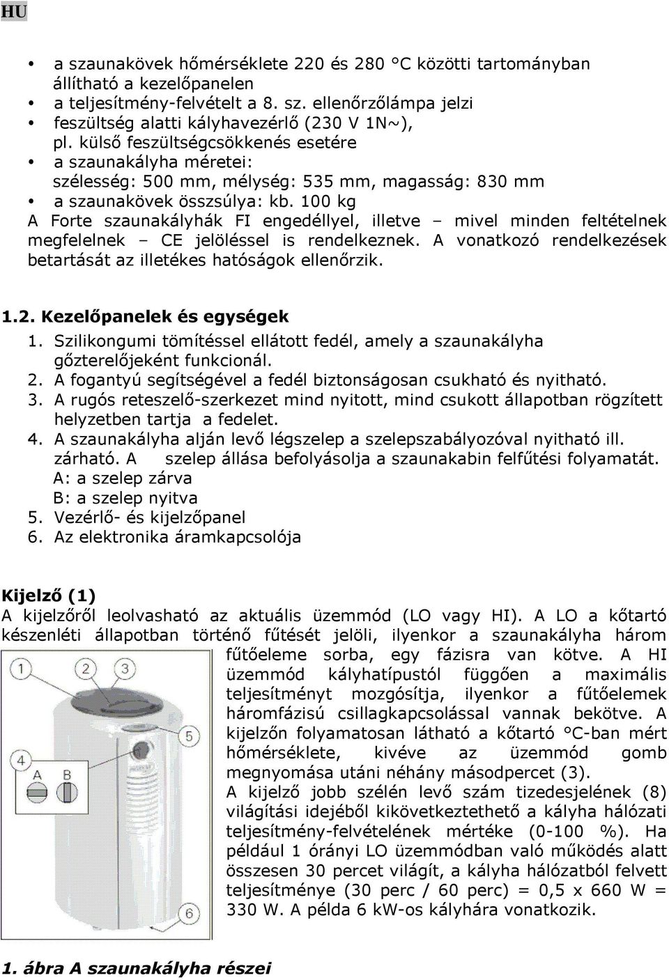 100 kg A Forte szaunakályhák FI engedéllyel, illetve mivel minden feltételnek megfelelnek CE jelöléssel is rendelkeznek. A vonatkozó rendelkezések betartását az illetékes hatóságok ellenőrzik. 1.2.