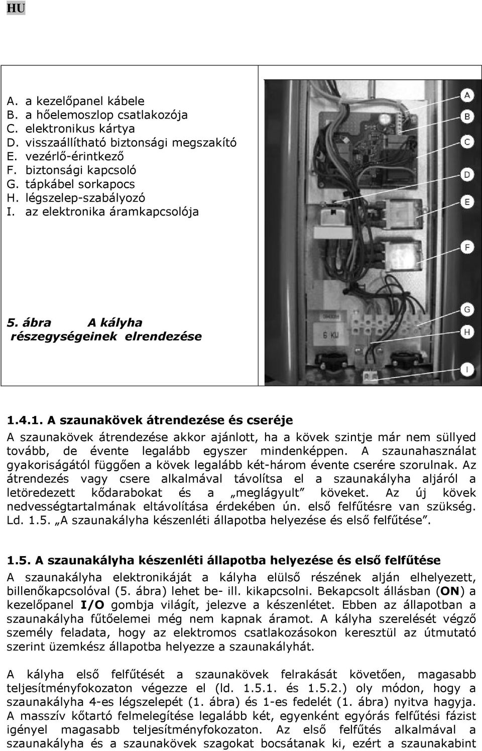 4.1. A szaunakövek átrendezése és cseréje A szaunakövek átrendezése akkor ajánlott, ha a kövek szintje már nem süllyed tovább, de évente legalább egyszer mindenképpen.