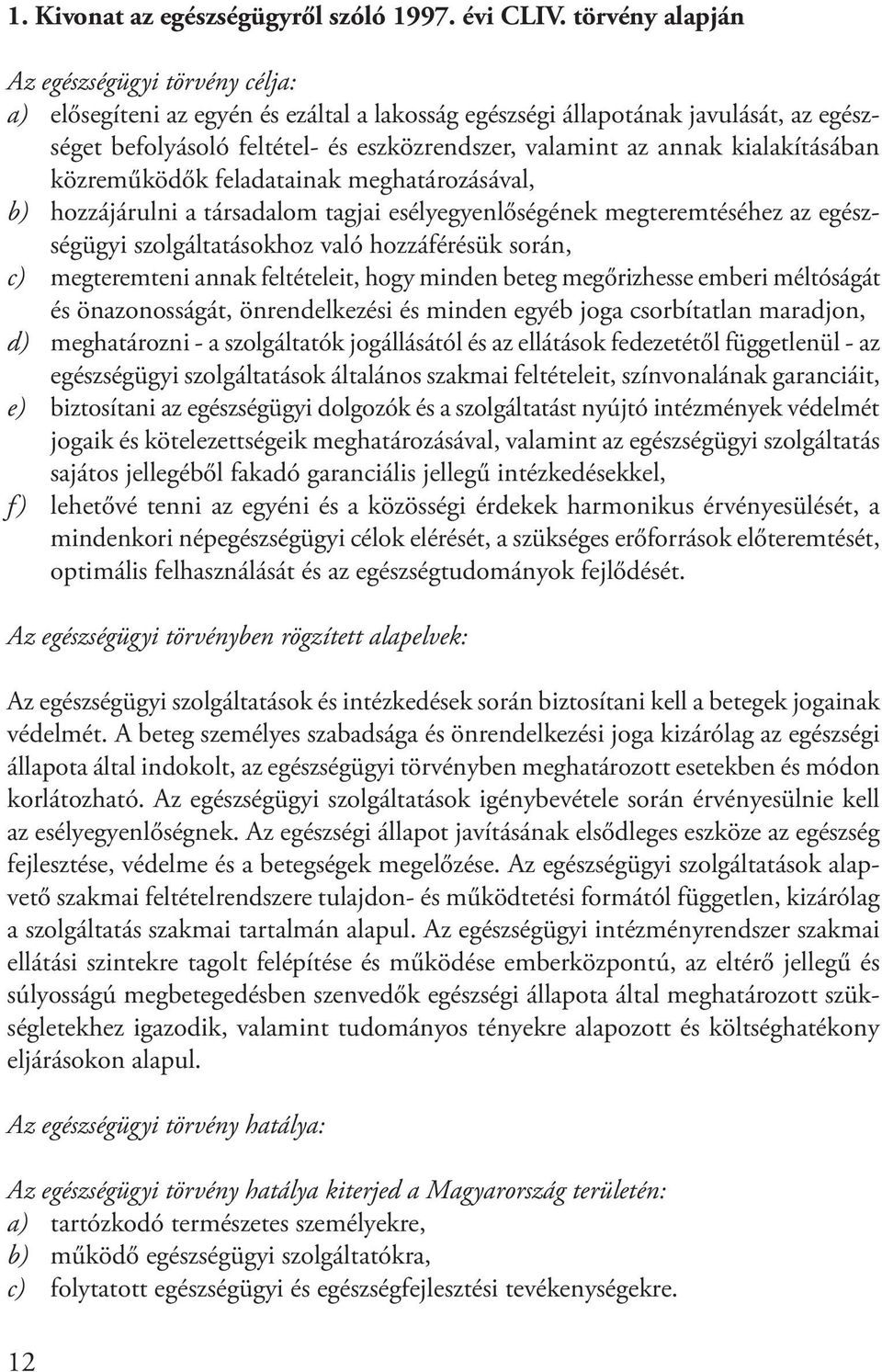 kialakításában közreműködők feladatainak meghatározásával, b) hozzájárulni a társadalom tagjai esélyegyenlőségének megteremtéséhez az egészségügyi szolgáltatásokhoz való hozzáférésük során, c)