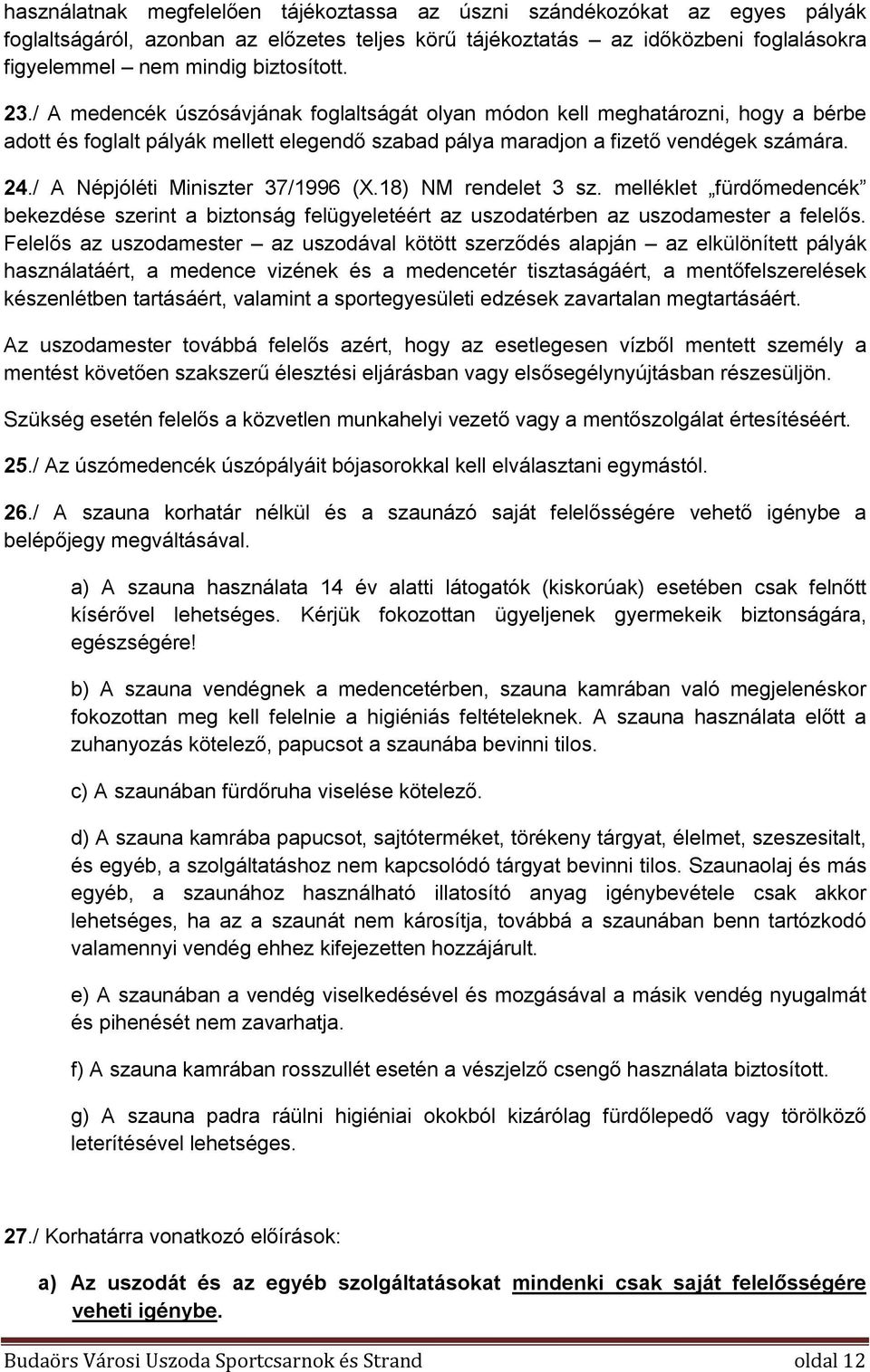 / A Népjóléti Miniszter 37/1996 (X.18) NM rendelet 3 sz. melléklet fürdőmedencék bekezdése szerint a biztonság felügyeletéért az uszodatérben az uszodamester a felelős.