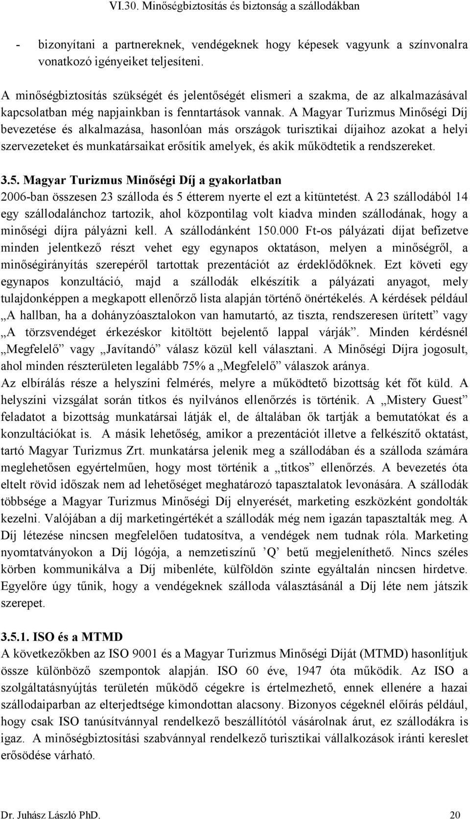 A Magyar Turizmus Minőségi Díj bevezetése és alkalmazása, hasonlóan más országok turisztikai díjaihoz azokat a helyi szervezeteket és munkatársaikat erősítik amelyek, és akik működtetik a