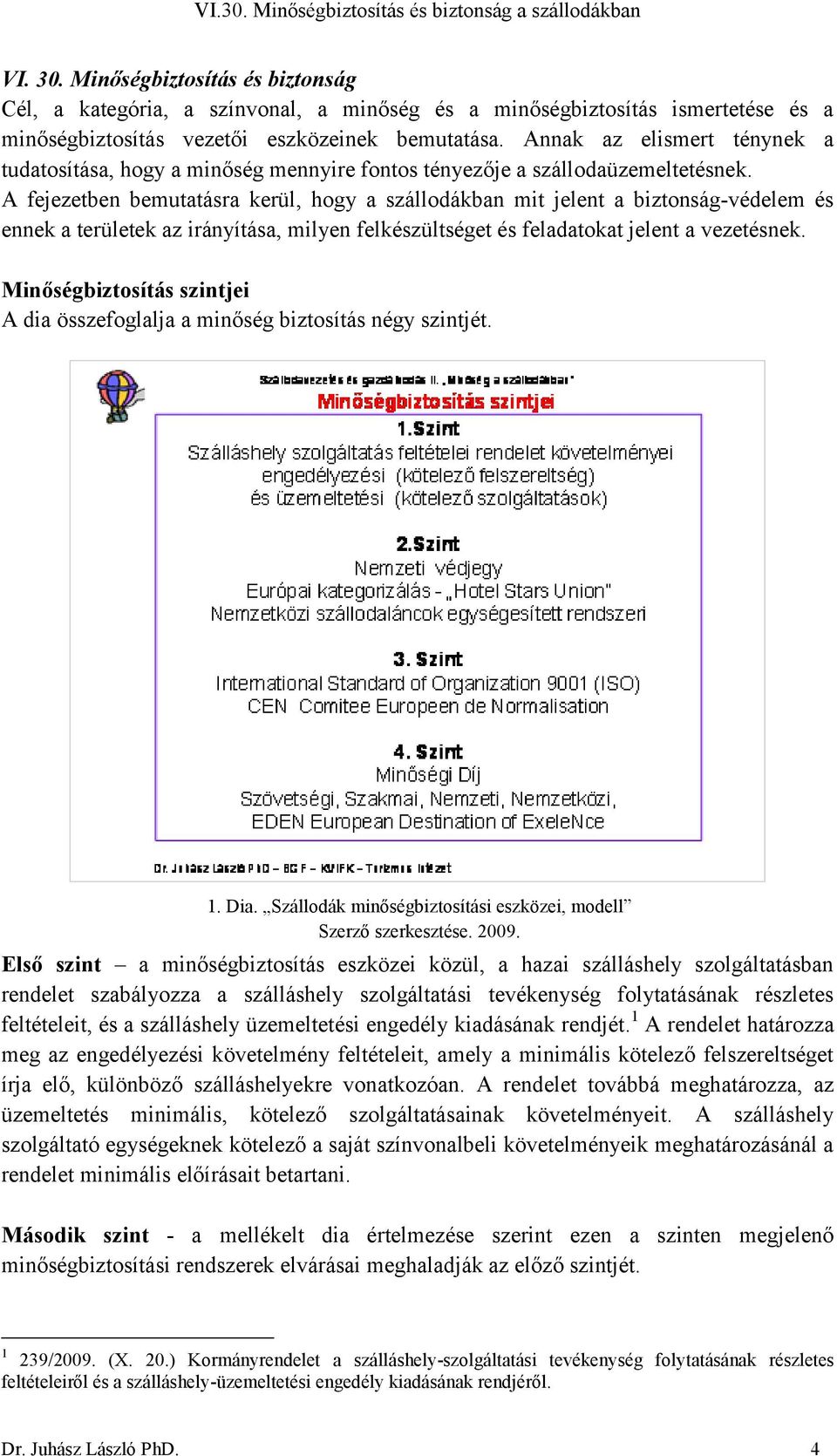 A fejezetben bemutatásra kerül, hogy a szállodákban mit jelent a biztonság-védelem és ennek a területek az irányítása, milyen felkészültséget és feladatokat jelent a vezetésnek.