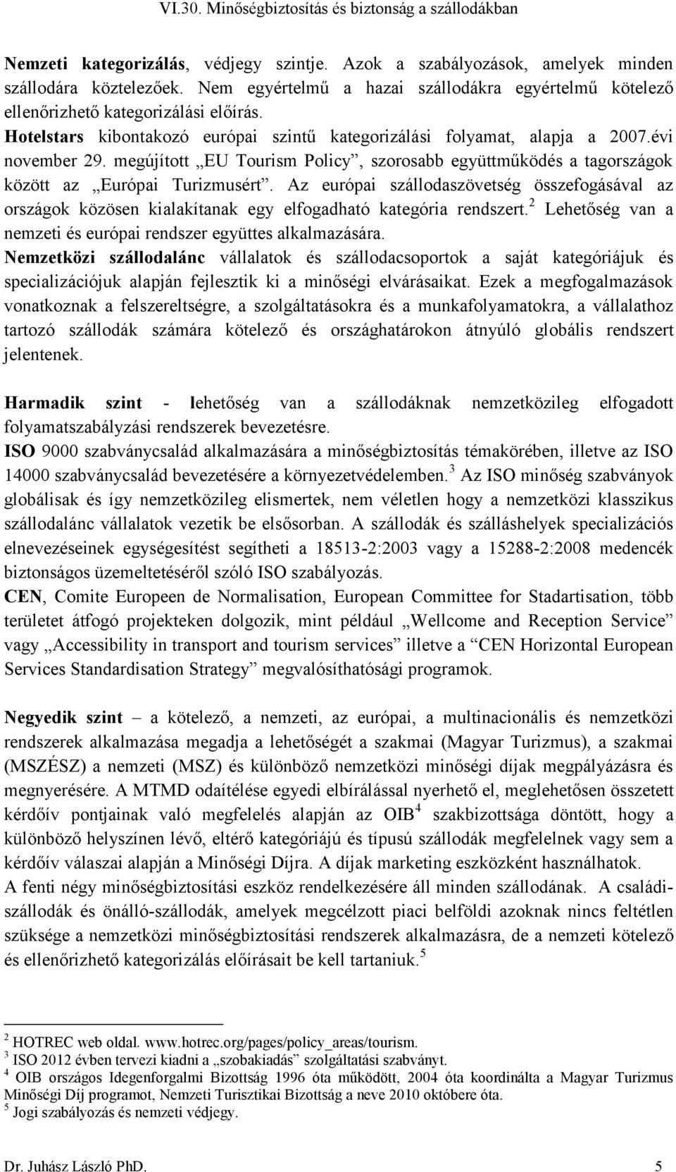 Az európai szállodaszövetség összefogásával az országok közösen kialakítanak egy elfogadható kategória rendszert. 2 Lehetőség van a nemzeti és európai rendszer együttes alkalmazására.