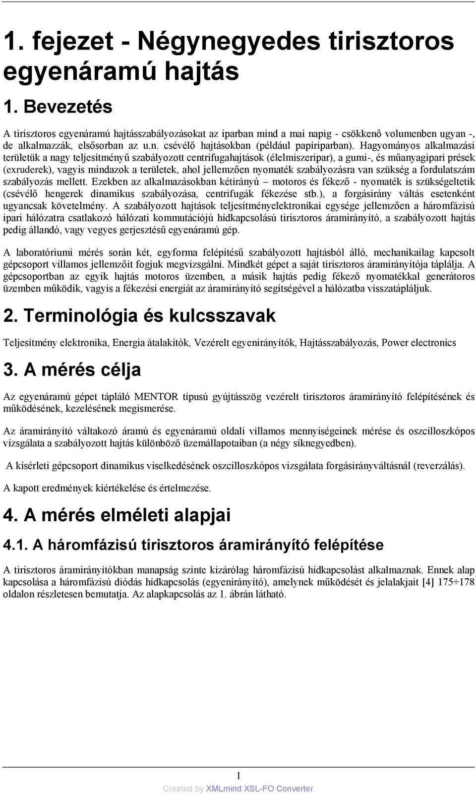 Hagyományos alkalmazási területük a nagy teljesítményű szabályozott centrifugahajtások (élelmiszeripar), a gumi-, és műanyagipari prések (exruderek), vagyis mindazok a területek, ahol jellemzően