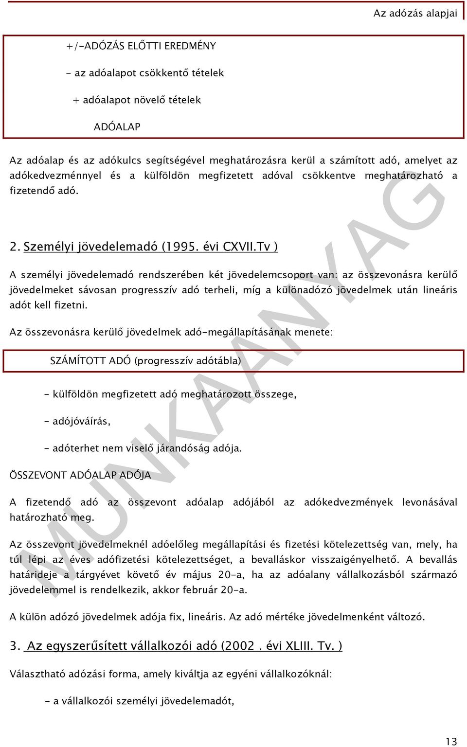 Tv ) A személyi jövedelemadó rendszerében két jövedelemcsoport van: az összevonásra kerülő jövedelmeket sávosan progresszív adó terheli, míg a különadózó jövedelmek után lineáris adót kell fizetni.