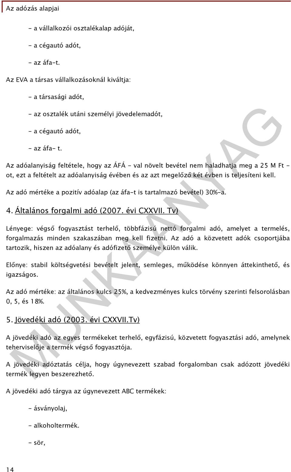 Az adóalanyiság feltétele, hogy az ÁFÁ - val növelt bevétel nem haladhatja meg a 25 M Ft - ot, ezt a feltételt az adóalanyiság évében és az azt megelőző két évben is teljesíteni kell.