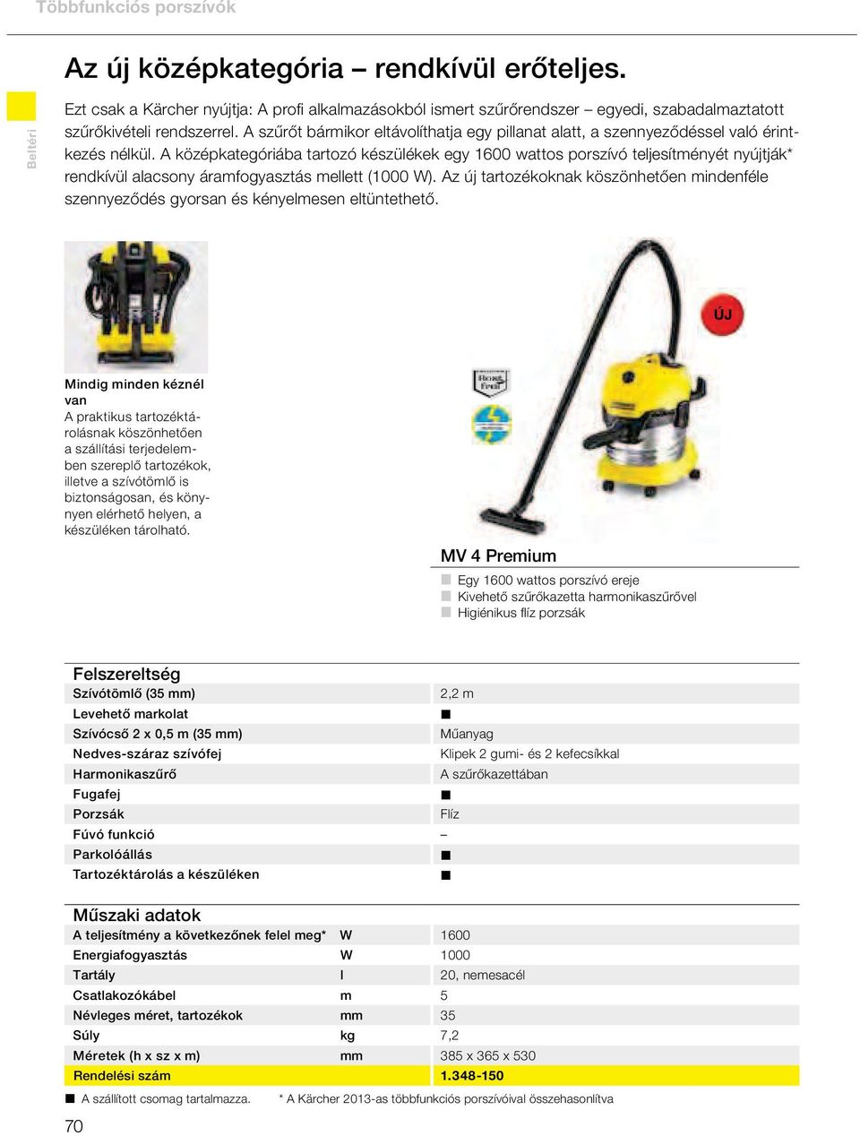 A középkategóriába tartozó készülékek egy 1600 wattos porszívó teljesítményét nyújtják* rendkívül alacsony áramfogyasztás mellett (1000 W).