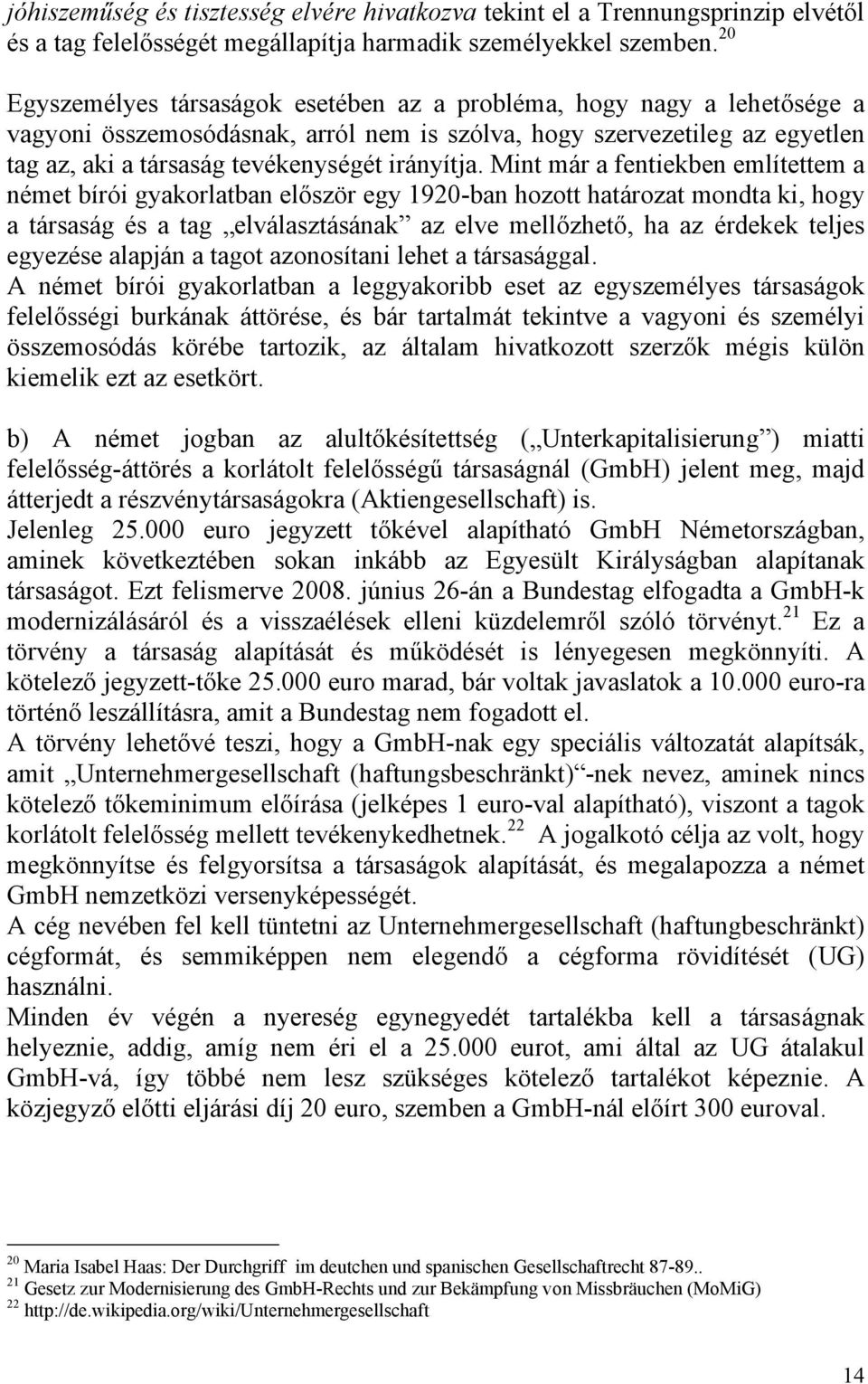 Mint már a fentiekben említettem a német bírói gyakorlatban először egy 1920-ban hozott határozat mondta ki, hogy a társaság és a tag elválasztásának az elve mellőzhető, ha az érdekek teljes egyezése