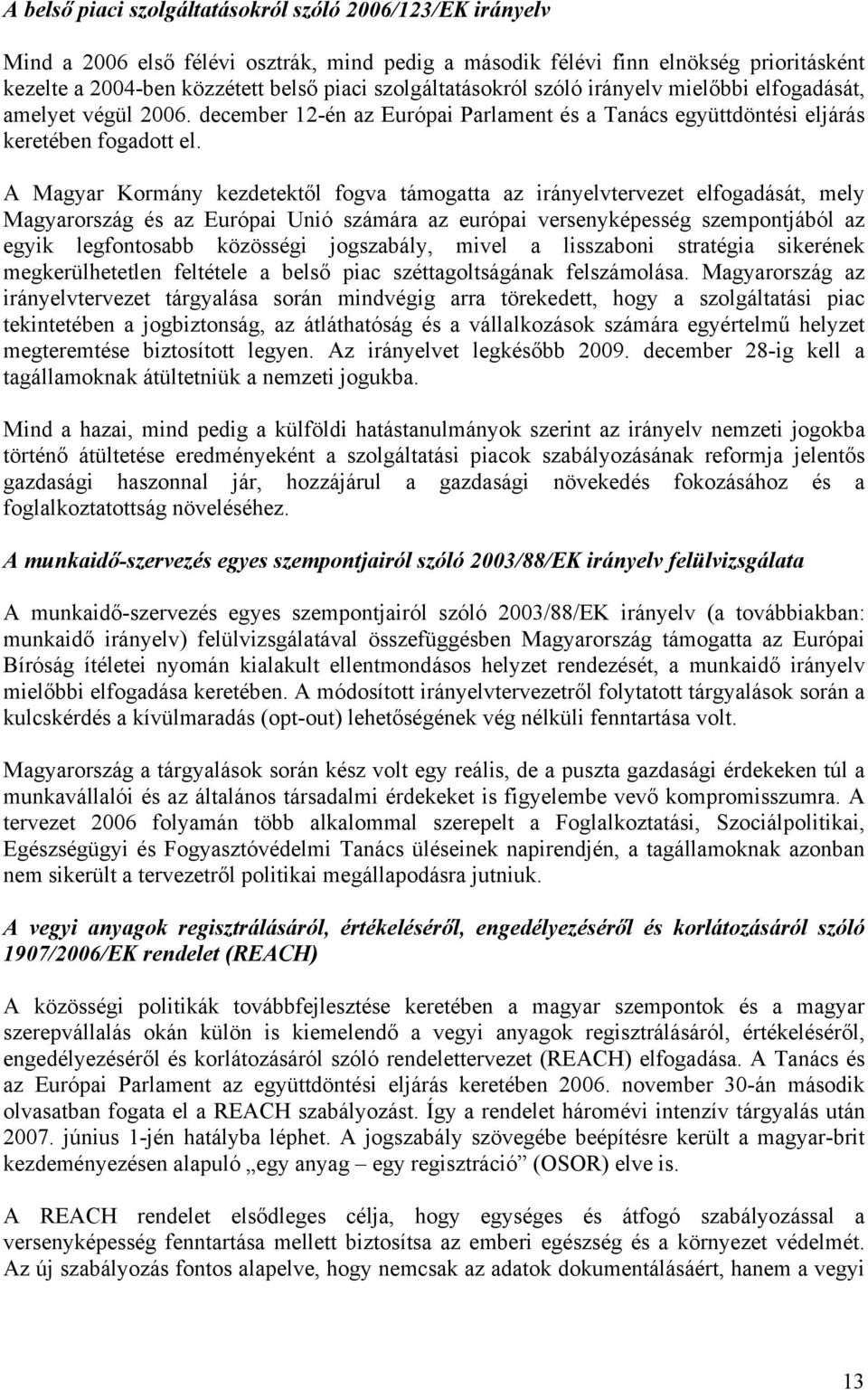 A Magyar Kormány kezdetektől fogva támogatta az irányelvtervezet elfogadását, mely Magyarország és az Európai Unió számára az európai versenyképesség szempontjából az egyik legfontosabb közösségi