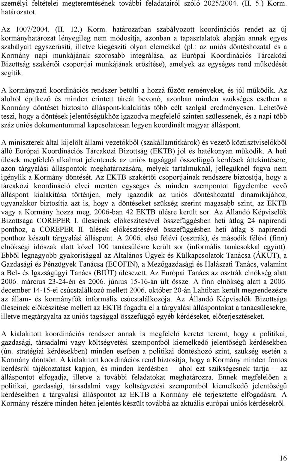 határozatban szabályozott koordinációs rendet az új kormányhatározat lényegileg nem módosítja, azonban a tapasztalatok alapján annak egyes szabályait egyszerűsíti, illetve kiegészíti olyan elemekkel