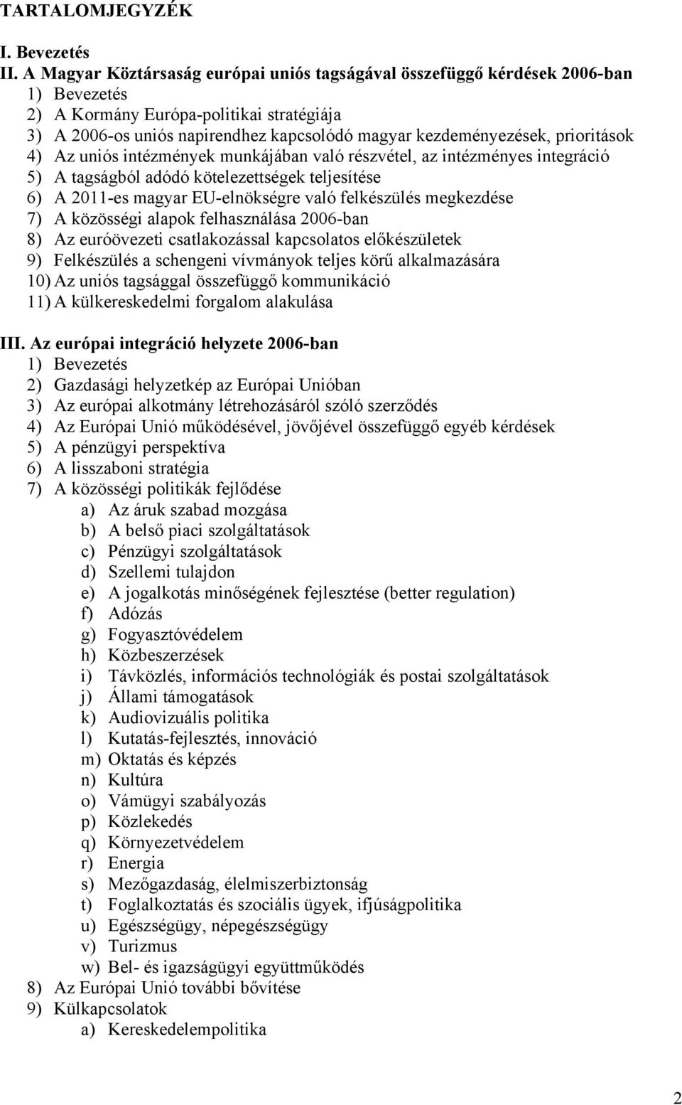 prioritások 4) Az uniós intézmények munkájában való részvétel, az intézményes integráció 5) A tagságból adódó kötelezettségek teljesítése 6) A 2011-es magyar EU-elnökségre való felkészülés megkezdése